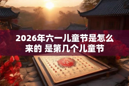 2026年六一儿童节是怎么来的 是第几个儿童节