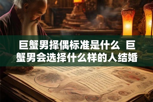 巨蟹男择偶标准是什么  巨蟹男会选择什么样的人结婚