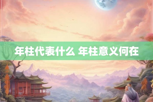 年柱代表什么 年柱意义何在