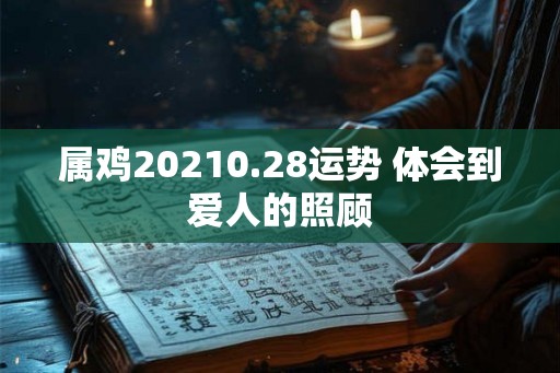 属鸡20210.28运势 体会到爱人的照顾