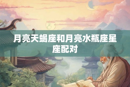 月亮天蝎座和月亮水瓶座星座配对