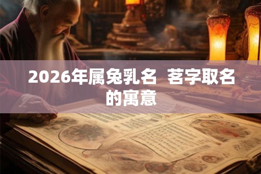 2026年属兔乳名  茗字取名的寓意
