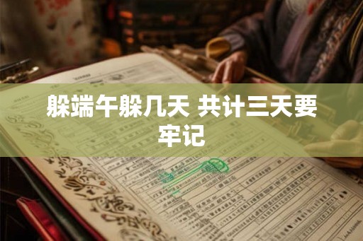 躲端午躲几天 共计三天要牢记