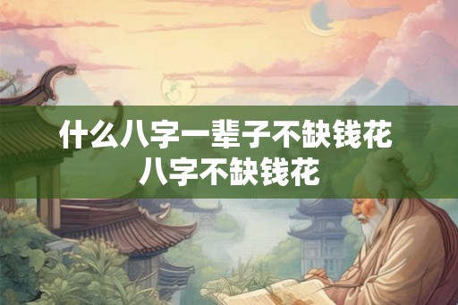 什么八字一辈子不缺钱花 八字不缺钱花