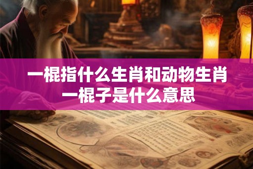 一棍指什么生肖和动物生肖 一棍子是什么意思