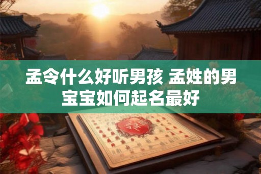 孟令什么好听男孩 孟姓的男宝宝如何起名最好