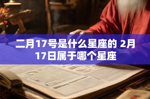 二月17号是什么星座的 2月17日属于哪个星座