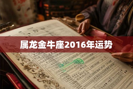 属龙金牛座2016年运势