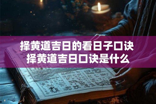 择黄道吉日的看日子口诀 择黄道吉日口诀是什么 择黄道吉日的看日子口诀 择黄道吉日口诀是什么
