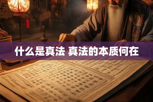 什么是真法 真法的本质何在 什么是真法 真法的本质何在