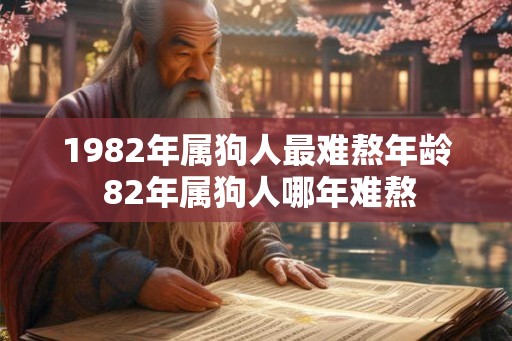 1982年属狗人最难熬年龄 82年属狗人哪年难熬