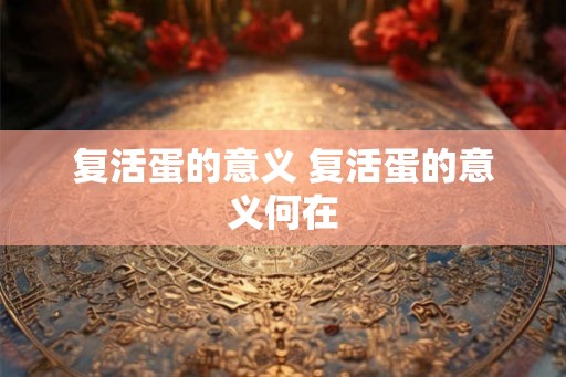 复活蛋的意义 复活蛋的意义何在
