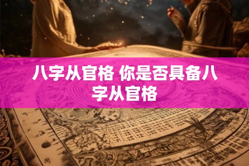 八字从官格 你是否具备八字从官格
