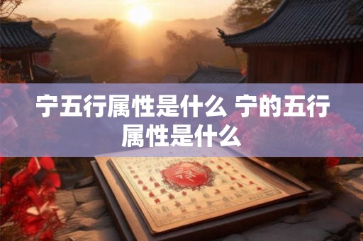 宁五行属性是什么 宁的五行属性是什么