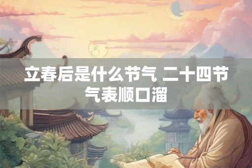 立春后是什么节气 二十四节气表顺口溜