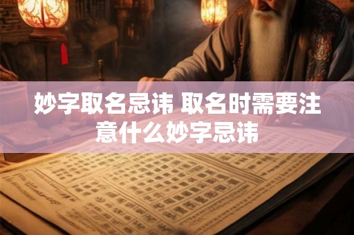 妙字取名忌讳 取名时需要注意什么妙字忌讳