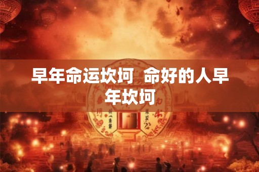早年命运坎坷  命好的人早年坎坷