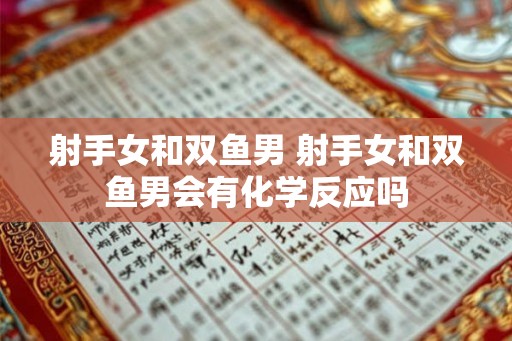 射手女和双鱼男 射手女和双鱼男会有化学反应吗