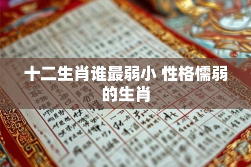 十二生肖谁最弱小 性格懦弱的生肖 十二生肖谁最弱小 性格懦弱的生肖