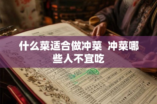 什么菜适合做冲菜  冲菜哪些人不宜吃