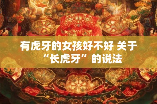 有虎牙的女孩好不好 关于“长虎牙”的说法