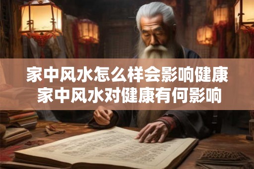 家中风水怎么样会影响健康 家中风水对健康有何影响