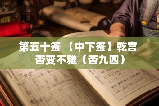 第五十签 【中下签】乾宫 否变不雅（否九四）