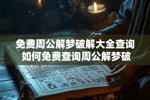 免费周公解梦破解大全查询 如何免费查询周公解梦破解大全