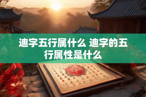 迪字五行属什么 迪字的五行属性是什么