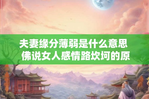 夫妻缘分薄弱是什么意思  佛说女人感情路坎坷的原因
