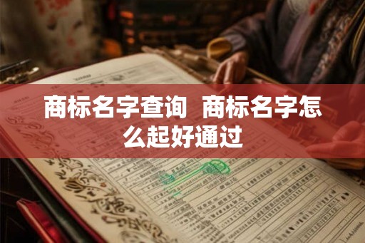 商标名字查询  商标名字怎么起好通过