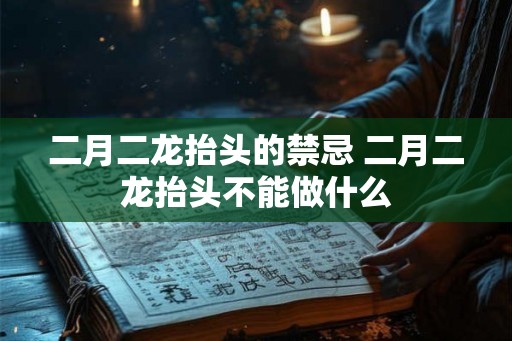 二月二龙抬头的禁忌 二月二龙抬头不能做什么
