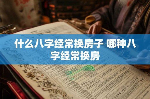 什么八字经常换房子 哪种八字经常换房