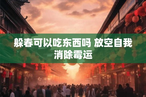 躲春可以吃东西吗 放空自我消除霉运