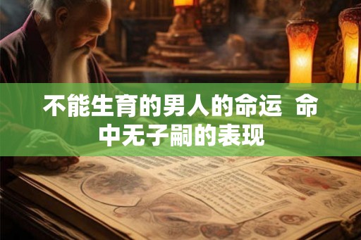 不能生育的男人的命运  命中无子嗣的表现