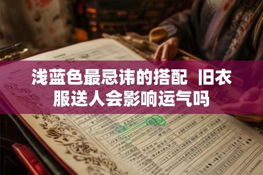 浅蓝色最忌讳的搭配  旧衣服送人会影响运气吗