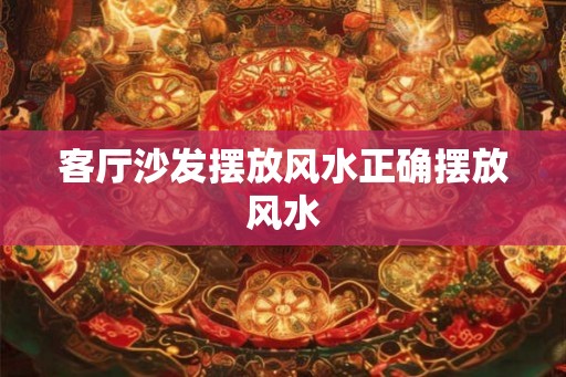 客厅沙发摆放风水正确摆放风水