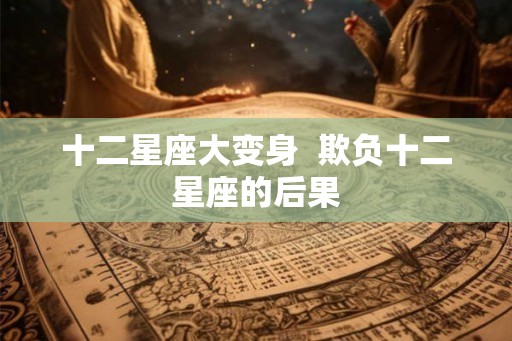 十二星座大变身  欺负十二星座的后果