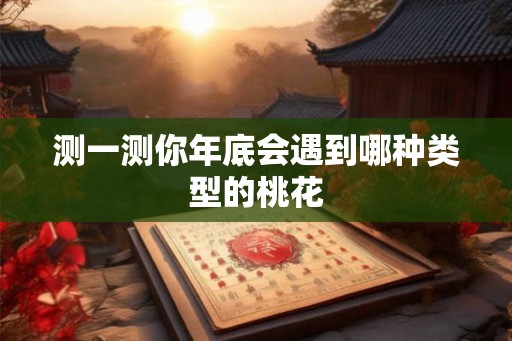 测一测你年底会遇到哪种类型的桃花