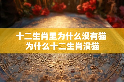 十二生肖里为什么没有猫 为什么十二生肖没猫