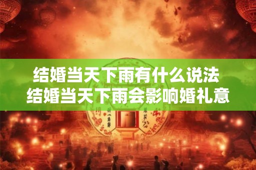 结婚当天下雨有什么说法 结婚当天下雨会影响婚礼意义吗