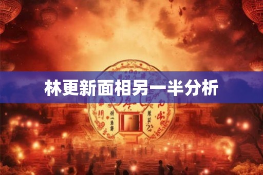林更新面相另一半分析