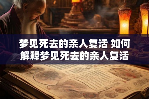 梦见死去的亲人复活 如何解释梦见死去的亲人复活