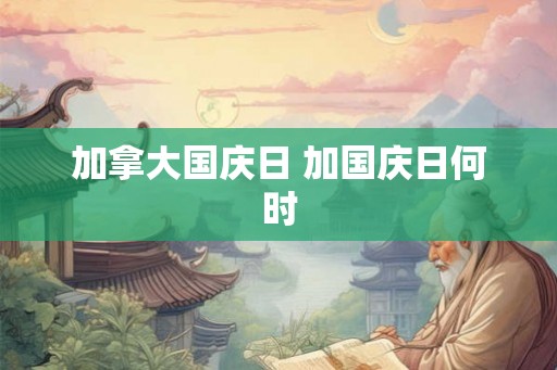 加拿大国庆日 加国庆日何时