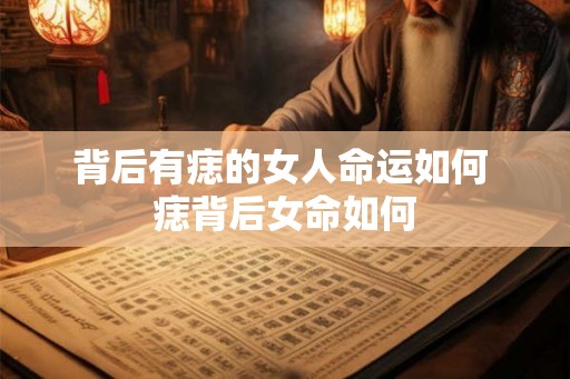 背后有痣的女人命运如何 痣背后女命如何
