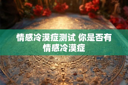 情感冷漠症测试 你是否有情感冷漠症