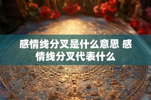 感情线分叉是什么意思 感情线分叉代表什么