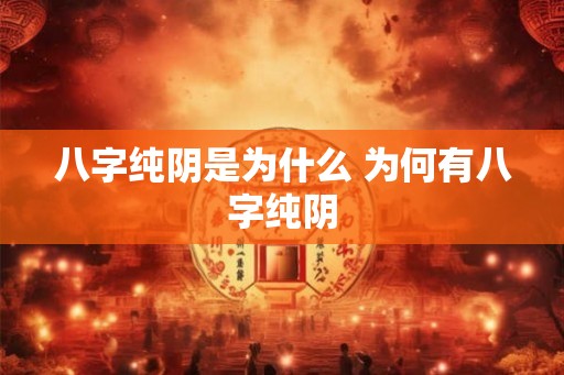 八字纯阴是为什么 为何有八字纯阴 八字纯阴是为什么 为何有八字纯阴