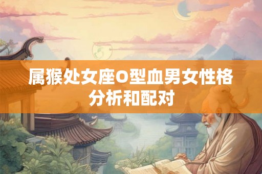 属猴处女座O型血男女性格分析和配对