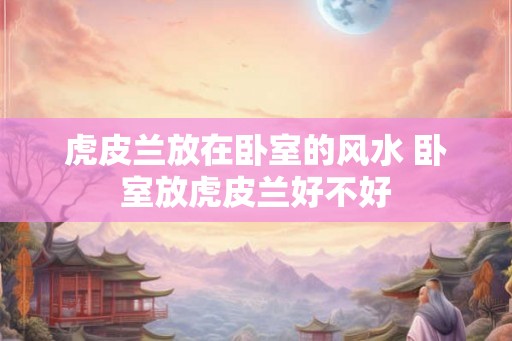 虎皮兰放在卧室的风水 卧室放虎皮兰好不好